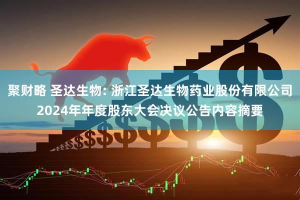 聚财略 圣达生物: 浙江圣达生物药业股份有限公司2024年年度股东大会决议公告内容摘要
