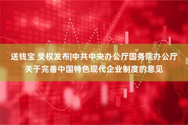 送钱宝 受权发布|中共中央办公厅　国务院办公厅关于完善中国特色现代企业制度的意见