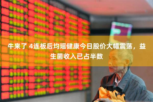 牛来了 4连板后均瑶健康今日股价大幅震荡，益生菌收入已占半数