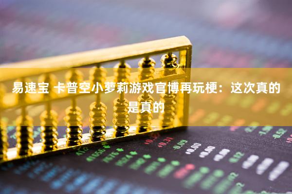 易速宝 卡普空小萝莉游戏官博再玩梗：这次真的是真的