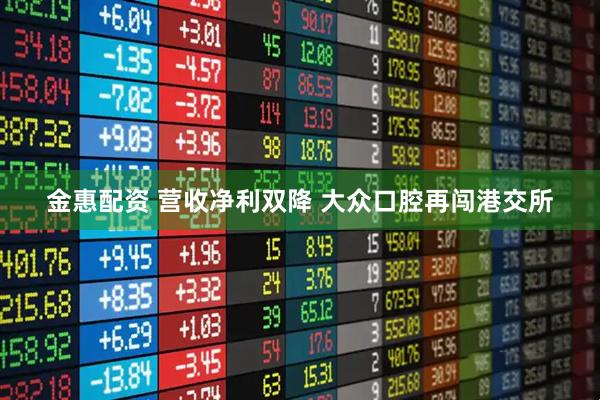 金惠配资 营收净利双降 大众口腔再闯港交所
