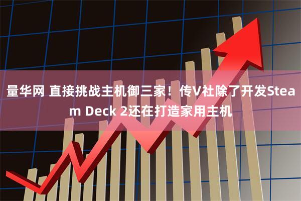 量华网 直接挑战主机御三家！传V社除了开发Steam Deck 2还在打造家用主机