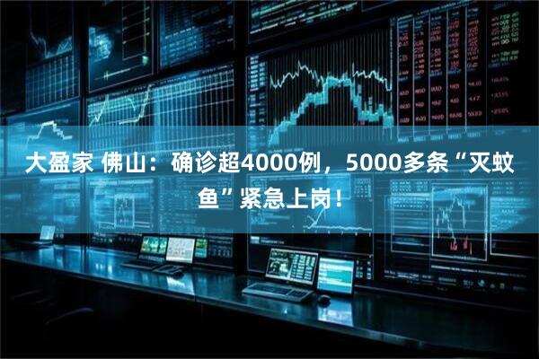 大盈家 佛山：确诊超4000例，5000多条“灭蚊鱼”紧急上岗！