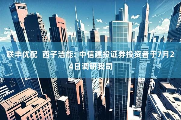 联丰优配  西子洁能: 中信建投证券投资者于7月24日调研我司