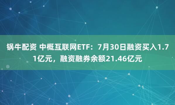 锅牛配资 中概互联网ETF：7月30日融资买入1.71亿元，融资融券余额21.46亿元