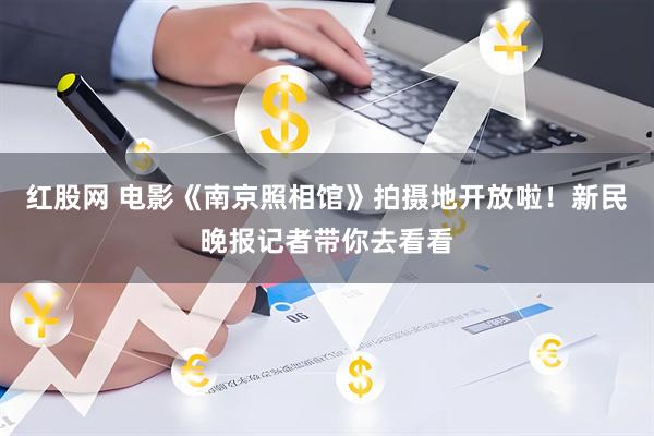 红股网 电影《南京照相馆》拍摄地开放啦！新民晚报记者带你去看看