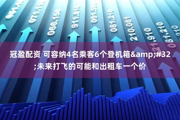 冠盈配资 可容纳4名乘客6个登机箱&#32;未来打飞的可能和出租车一个价