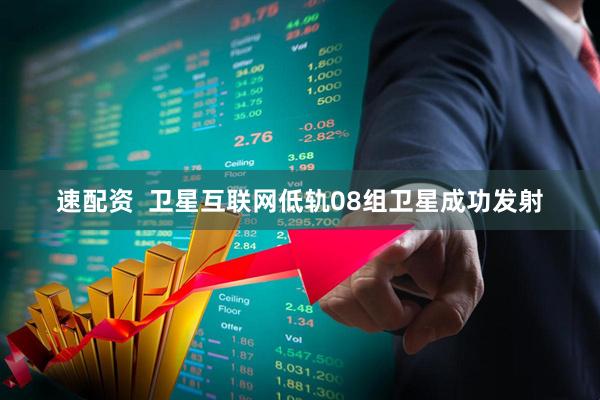 速配资  卫星互联网低轨08组卫星成功发射