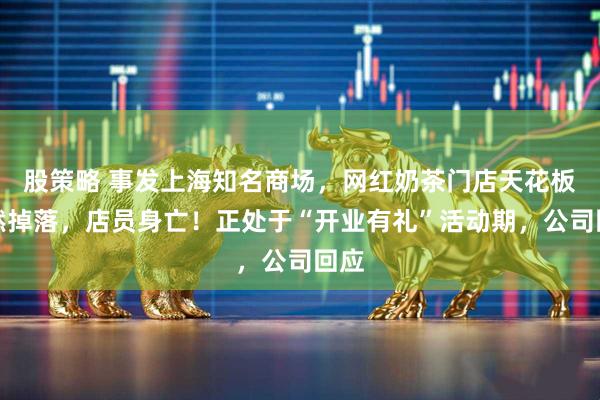 股策略 事发上海知名商场，网红奶茶门店天花板突然掉落，店员身亡！正处于“开业有礼”活动期，公司回应