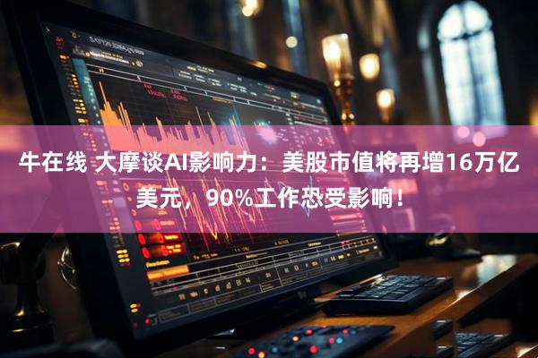 牛在线 大摩谈AI影响力：美股市值将再增16万亿美元，90%工作恐受影响！