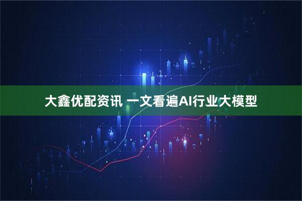 大鑫优配资讯 一文看遍AI行业大模型