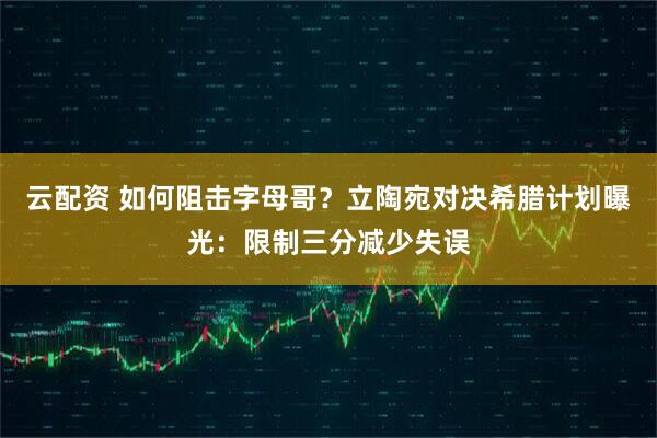 云配资 如何阻击字母哥？立陶宛对决希腊计划曝光：限制三分减少失误