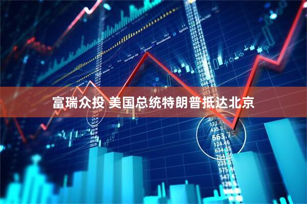 富瑞众投 美国总统特朗普抵达北京